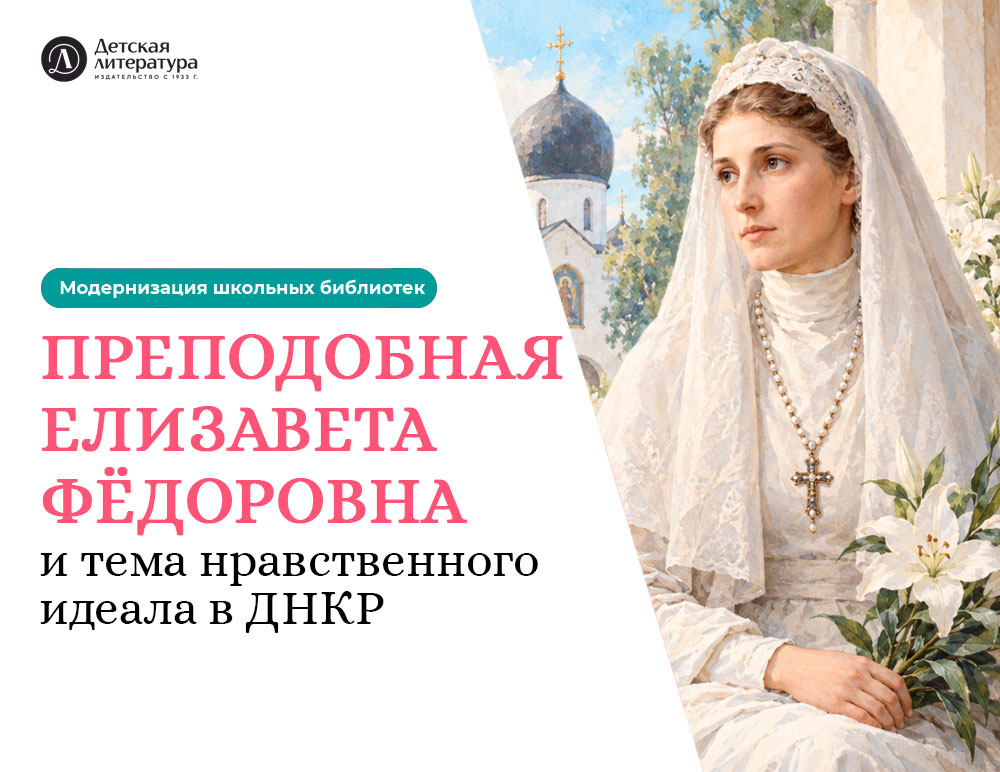 Статья: "Преподобная Елизавета Фёдоровна и тема нравственного идеала в ДНКР" - Издательство «Детская литература»