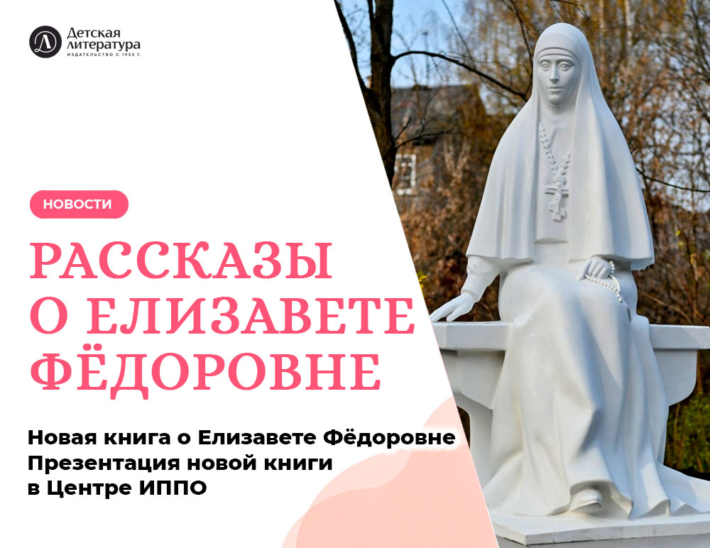 Статья: "«Рассказы о Елизавете Фёдоровне»: новую книгу «Детской литературы» представили в Центре ИППО" - Издательство «Детская литература»