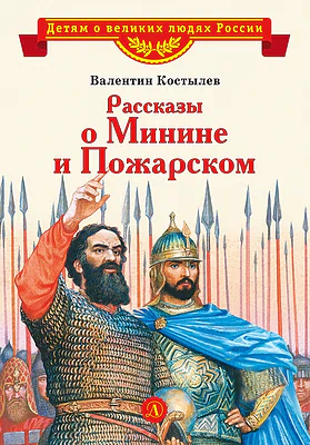 Детская книга "ВЛР Костылев. Рассказы о Минине и Пожарском" - 490 руб. Серия: Детям о великих людях России , Артикул: 5800507