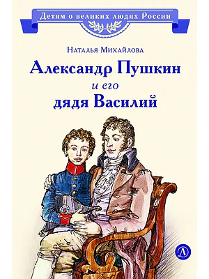 Детская книга "ВЛР Михайлова. Александр Пушкин и его дядя Василий" - 450 руб. Серия: Детям о великих людях России , Артикул: 5800509