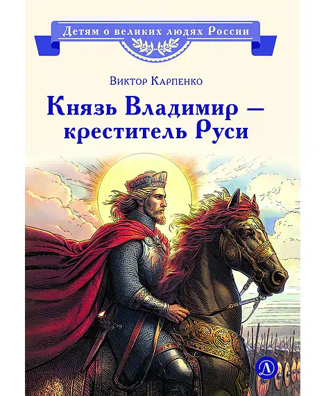 Детская книга "ВЛР Карпенко. Князь Владимир – креститель Руси" - 450 руб. Серия: Детям о великих людях России , Артикул: 5800513