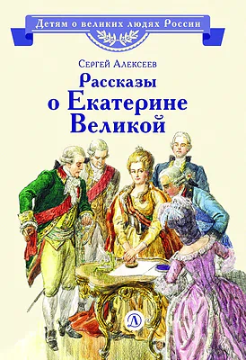 Детская книга "ВЛР Алексеев. Рассказы о Екатерине Великой" - 490 руб. Серия: Детям о великих людях России , Артикул: 5800501