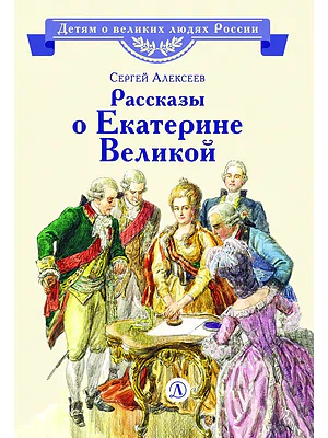 Детская книга "ВЛР Алексеев. Рассказы о Екатерине Великой" - 490 руб. Серия: Детям о великих людях России , Артикул: 5800501