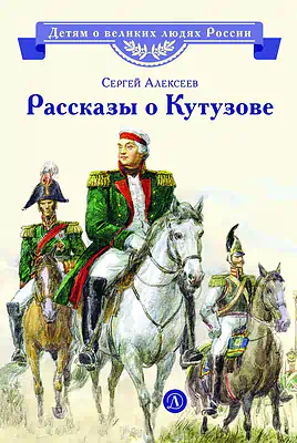 Детская книга "ВЛР Алексеев. Рассказы о Кутузове" - 450 руб. Серия: Детям о великих людях России , Артикул: 5800502