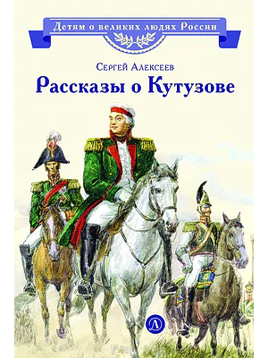Детская книга "ВЛР Алексеев. Рассказы о Кутузове" - 450 руб. Серия: Детям о великих людях России , Артикул: 5800502