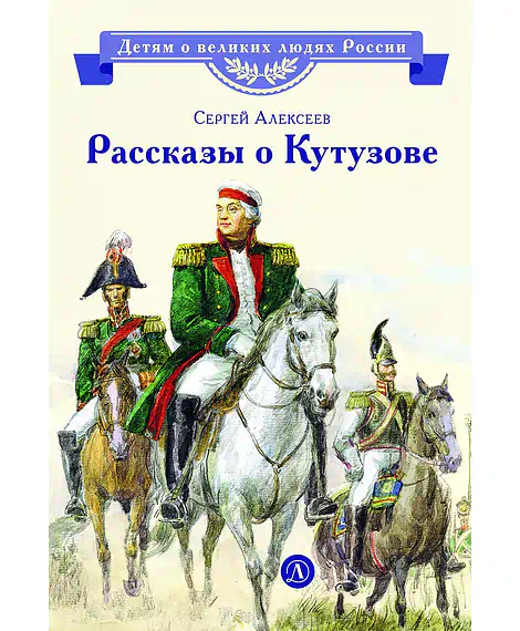 Детская книга "ВЛР Алексеев. Рассказы о Кутузове" - 450 руб. Серия: Детям о великих людях России , Артикул: 5800502