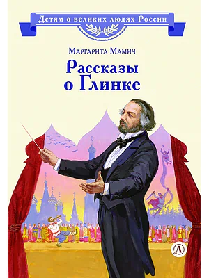 Детская книга "ВЛР Мамич. Рассказы о Глинке" - 450 руб. Серия: Детям о великих людях России , Артикул: 5800518