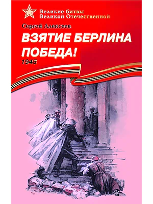 Детская книга "ВбВО Алексеев. Взятие Берлина, Победа!" - 655 руб. Серия: Великие битвы Великой Отечественной , Артикул: 5800009