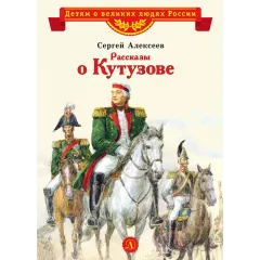 Детская книга "ВЛР Алексеев. Рассказы о Кутузове" - 450 руб. Серия: Детям о великих людях России , Артикул: 5800502