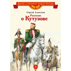 Детская книга "ВЛР Алексеев. Рассказы о Кутузове" - 450 руб. Серия: Детям о великих людях России , Артикул: 5800502