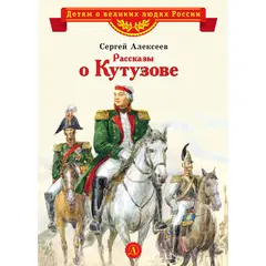 Детская книга "ВЛР Алексеев. Рассказы о Кутузове" - 245 руб. Серия: Детям о великих людях России , Артикул: 5800502