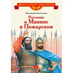 Детская книга "ВЛР Костылев. Рассказы о Минине и Пожарском" - 245 руб. Серия: Детям о великих людях России , Артикул: 5800507