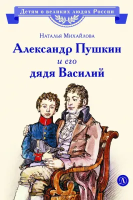 Детская книга "ВЛР Михайлова. Александр Пушкин и его дядя Василий" - 450 руб. Серия: Детям о великих людях России , Артикул: 5800509