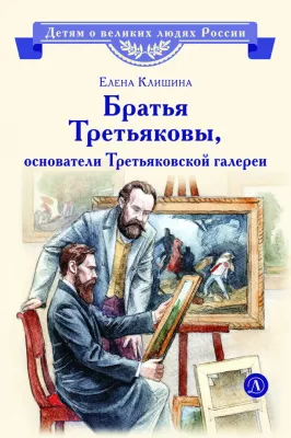 Детская книга "ВЛР Клишина. Братья Третьяковы, основатели Третьяковской галереи" - 490 руб. Серия: Детям о великих людях России , Артикул: 5800516