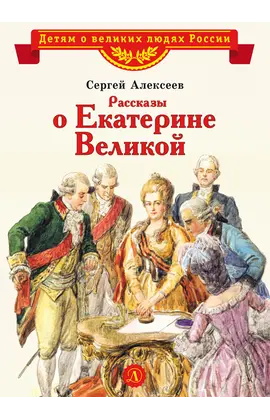 Детская книга "ВЛР Алексеев. Рассказы о Екатерине Великой" - 390 руб. Серия: Детям о великих людях России , Артикул: 5800501