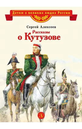 Детская книга "ВЛР Алексеев. Рассказы о Кутузове" - 350 руб. Серия: Детям о великих людях России , Артикул: 5800502