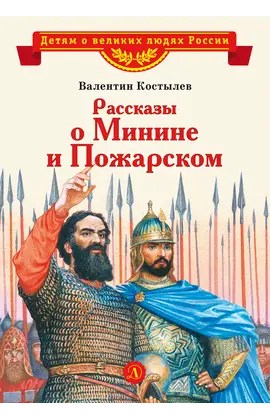 Детская книга "ВЛР Костылев. Рассказы о Минине и Пожарском" - 350 руб. Серия: Детям о великих людях России , Артикул: 5800507