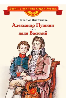 Детская книга "ВЛР Михайлова. Александр Пушкин и его дядя Василий" - 370 руб. Серия: Детям о великих людях России , Артикул: 5800509