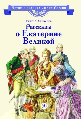 Детская книга "ВЛР Алексеев. Рассказы о Екатерине Великой" - 490 руб. Серия: Детям о великих людях России , Артикул: 5800501