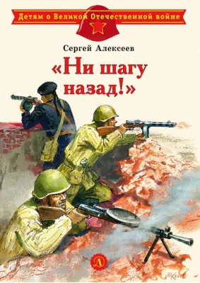 Детская книга "ДВОВ Алексеев. "Ни шагу назад!"" - 432 руб. Серия: Детям о Великой Отечественной войне , Артикул: 5800602