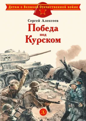 Детская книга "ДВОВ Алексеев. Победа под Курском" - 490 руб. Серия: Детям о Великой Отечественной войне , Артикул: 5800607