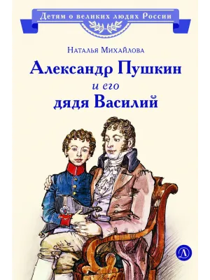 Детская книга "ВЛР Михайлова. Александр Пушкин и его дядя Василий" - 450 руб. Серия: Детям о великих людях России , Артикул: 5800509