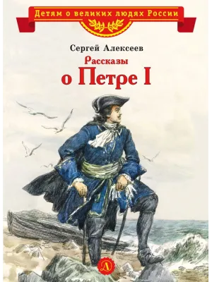 Детская книга "ВЛР Алексеев. Рассказы о Петре I" - 490 руб. Серия: Детям о великих людях России , Артикул: 5800503