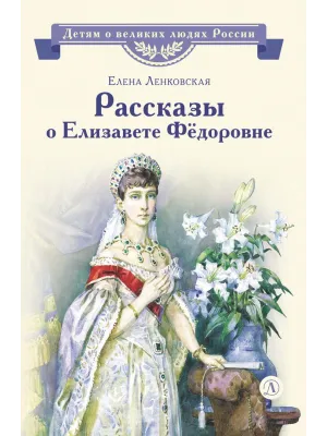 Детская книга "ВЛР Ленковская. Рассказы о Елизавете Федоровне" - 480 руб. Серия: Книги Детской литературы, Артикул: 5800521