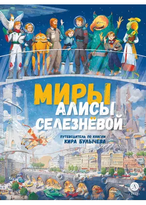 Детская книга "Миры Алисы Селезневой. Путеводитель по книгам Кира Булычева" - 1782 руб. Серия: Книжные новинки, Артикул: 5400901