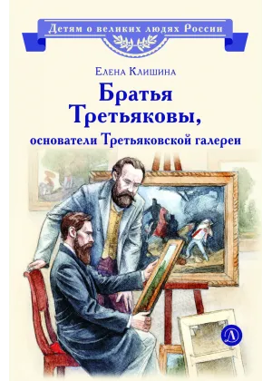 Детская книга "ВЛР Клишина. Братья Третьяковы, основатели Третьяковской галереи" - 490 руб. Серия: Детям о великих людях России , Артикул: 5800516