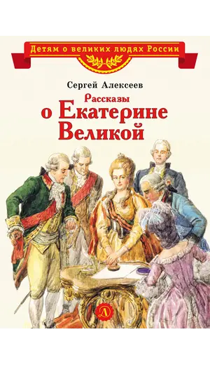 Детская книга "ВЛР Алексеев. Рассказы о Екатерине Великой" - 535 руб. Серия: Детям о великих людях России , Артикул: 5800501