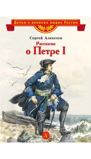 Детская книга "ВЛР Алексеев. Рассказы о Петре I" - 495 руб. Серия: Детям о великих людях России , Артикул: 5800503