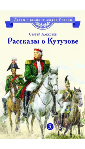 Детская книга "ВЛР Алексеев. Рассказы о Кутузове" - 495 руб. Серия: Детям о великих людях России , Артикул: 5800502