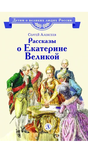Детская книга "ВЛР Алексеев. Рассказы о Екатерине Великой" - 535 руб. Серия: Детям о великих людях России , Артикул: 5800501