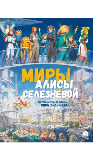 Детская книга "Миры Алисы Селезневой. Путеводитель по книгам Кира Булычева" - 1650 руб. Серия: Книжные новинки, Артикул: 5400901