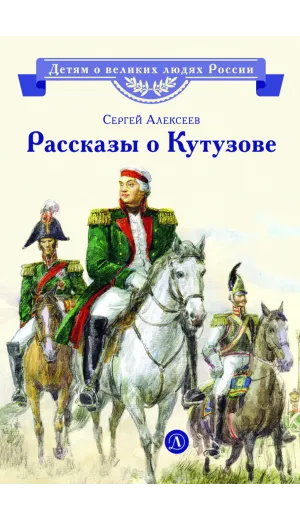 Детская книга "ВЛР Алексеев. Рассказы о Кутузове" - 450 руб. Серия: Детям о великих людях России , Артикул: 5800502
