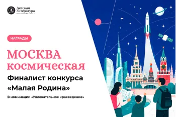 Статья: "«Москва космическая» стала финалистом конкурса «Малая Родина»" - Издательство «Детская литература»
