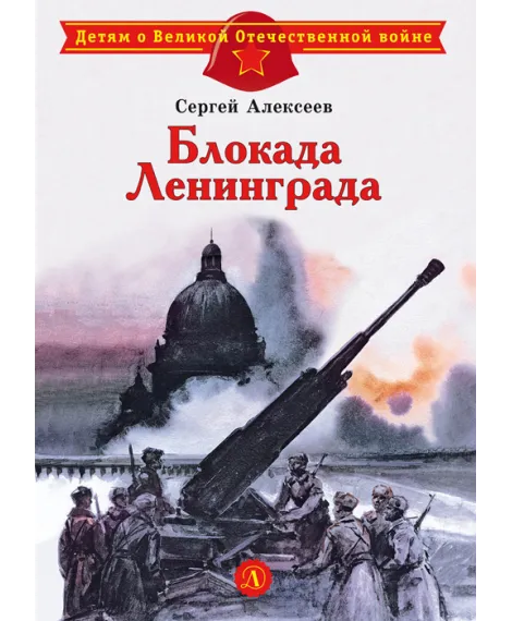 Детская книга "ДВОВ Алексеев. Блокада Ленинграда" - 490 руб. Серия: Детям о Великой Отечественной войне , Артикул: 5800603
