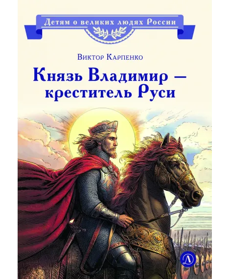 Детская книга "ВЛР Карпенко. Князь Владимир – креститель Руси" - 450 руб. Серия: Детям о великих людях России , Артикул: 5800513