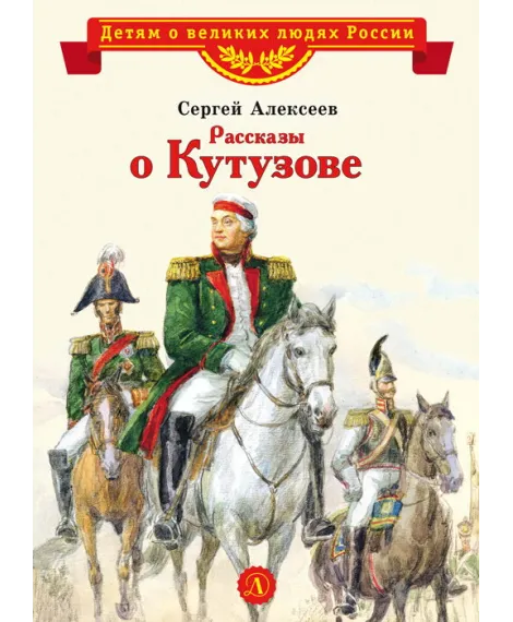 Детская книга "ВЛР Алексеев. Рассказы о Кутузове" - 450 руб. Серия: Детям о великих людях России , Артикул: 5800502