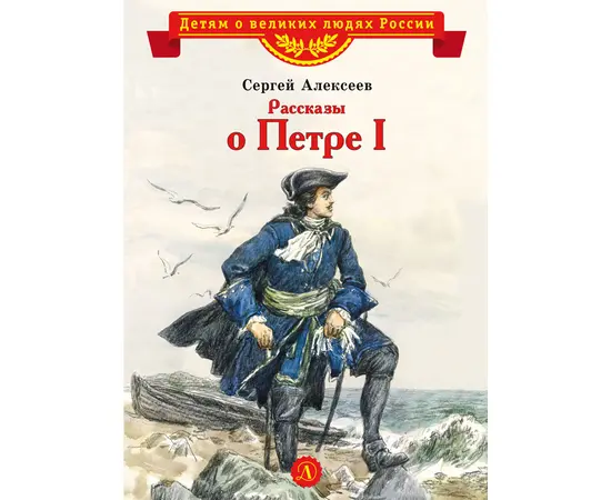 Детская книга "ВЛР Алексеев. Рассказы о Петре I" - 350 руб. Серия: Детям о великих людях России , Артикул: 5800503