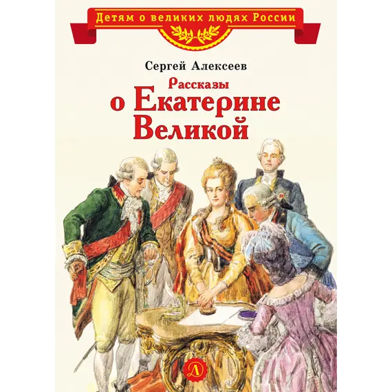Детская книга "ВЛР Алексеев. Рассказы о Екатерине Великой" - 535 руб. Серия: Детям о великих людях России , Артикул: 5800501