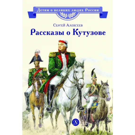 Детская книга "ВЛР Алексеев. Рассказы о Кутузове" - 495 руб. Серия: Детям о великих людях России , Артикул: 5800502