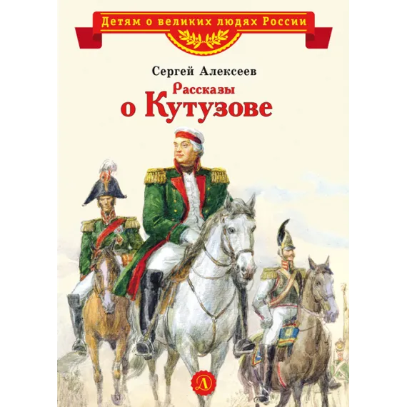 Детская книга "ВЛР Алексеев. Рассказы о Кутузове" - 495 руб. Серия: Детям о великих людях России , Артикул: 5800502